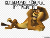 не оправдывайся что ты не монгол 