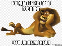 когда тебе кто-то говорит что он не монгол