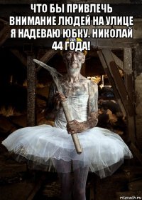 что бы привлечь внимание людей на улице я надеваю юбку. николай 44 года! 