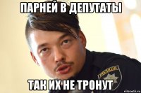 парней в депутаты так их не тронут