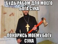 будь рабом для моего бога сука покорись моему богу сука