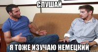 слушай я тоже изучаю немецкий