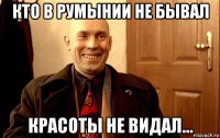 кто в румынии не бывал красоты не видал...