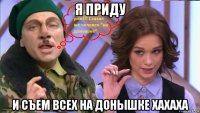 я приду и съем всех на донышке хахаха