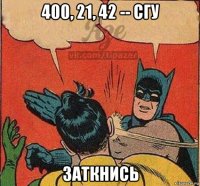 400, 21, 42 -- сгу заткнись