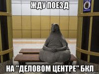 жду поезд на "деловом центре" бкл