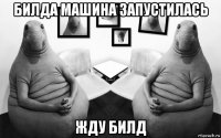 билда машина запустилась жду билд