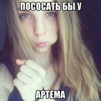пососать бы у артема