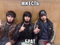 жи есть брат