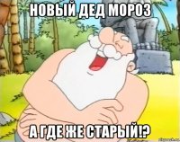 новый дед мороз а где же старый!?