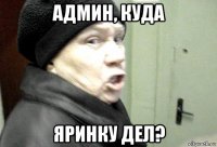 админ, куда яринку дел?