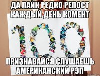 да лайк редко репост каждый день комент признавайся слушаешь американский рэп