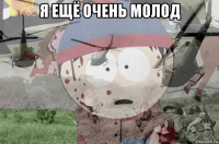 я ещё очень молод 