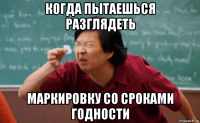 когда пытаешься разглядеть маркировку со сроками годности