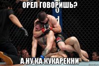 орел говоришь? а ну ка кукарекни