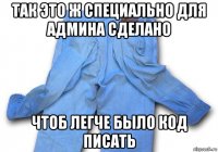 так это ж специально для админа сделано чтоб легче было код писать