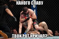 какого славу твой рот кричал?