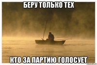 беру только тех кто за партию голосует