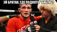эй братан, где поднять "бабла"? 
