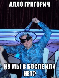 алло григорич ну мы в боспе или нет?