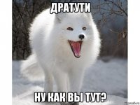 дратути ну как вы тут?