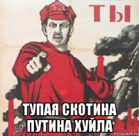  тупая скотина путина хуйла