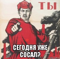  сегодня уже сосал?
