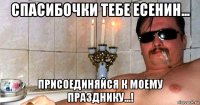 спасибочки тебе есенин... присоединяйся к моему празднику...!