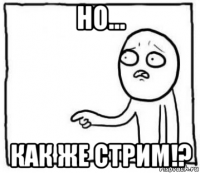 но... как же стрим!?