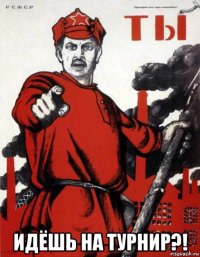  идёшь на турнир?!