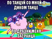 по танцуй со мной, в диком танце по дразни меня засранца