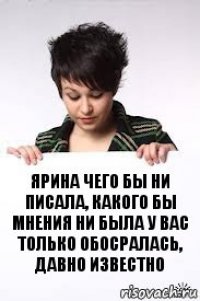 ярина чего бы ни писала, какого бы мнения ни была у вас только обосралась, давно известно