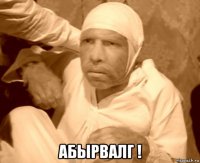  абырвалг !