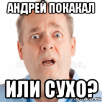 андрей покакал или сухо?