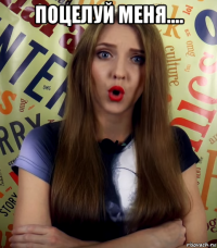 поцелуй меня.... 