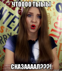 чтоооо тыыы сказаааал???!