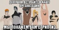 девушки,вступайте в нашу организацию мы покажем вам стриптиз