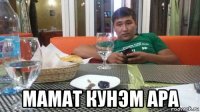  мамат кунэм ара