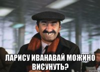  ларису иванавай можино висунуть?