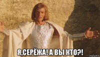  я,серёжа! а вы кто?!