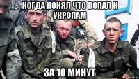 когда понял что попал к укропам за 10 минут