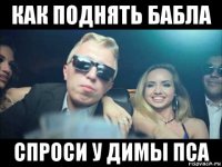 как поднять бабла спроси у димы пса