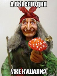 а вы сегодня уже кушали?