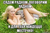 сядем рядком, поговорим ладком и для тебя найдёццо местечко!