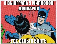 я выиграла 5 милионов долларов где деньги блять