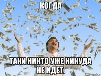когда таки никто уже никуда не идет.