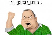 мощно задвинул! 