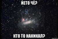йето чё? кто то накикал?