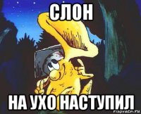 слон на ухо наступил