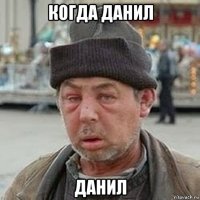 когда данил данил